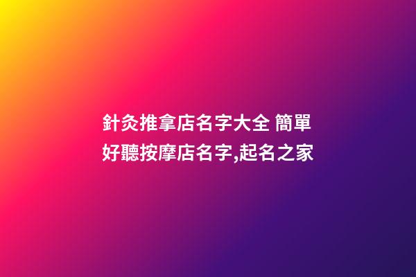 針灸推拿店名字大全 簡單好聽按摩店名字,起名之家-第1張-店鋪起名-玄機派